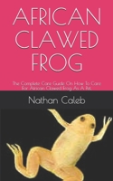 African Clawed Frog: The Complete Care Guide On How To Care For African Clawed Frog As A Pet. B091WJ6SJZ Book Cover