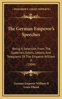 The German Emperor's Speeches: Being A Selection From The Speeches, Edicts, Letters, And Telegrams Of The Emperor William II 1165122804 Book Cover