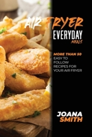 Air Fryer Everyday Meals: More Than 50 Easy to Follow Recipes For Your Air Fryer 1802147632 Book Cover