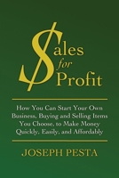 Sales for Profit: How You Can Start Your Own Business, Buying and Selling Items You Choose, to Make Money Quickly, Easily, and Affordably 1519696809 Book Cover