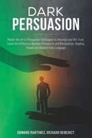 Dark Persuasion: Master the Art of Persuasive Techniques to Influence and Win Trust. Learn the Difference Between Persuasion and Manipulation. Reading People and Analyze Body Language 1693899531 Book Cover