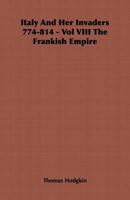 Italy and Her Invaders 774-814 - Vol VIII the Frankish Empire 1443739820 Book Cover