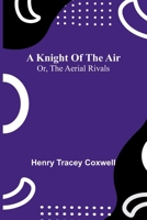 A knight of the air: or, The aerial rivals 936905670X Book Cover