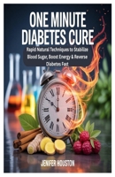 One Minute Diabetes Cure: Rapid Natural Techniques to Stabilize Blood Sugar, Boost Energy & Reverse Diabetes Fast B0FG3J4611 Book Cover