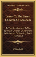 Letters To The Literal Children Of Abraham: To The Gentiles And To The Spiritual Children Of Abraham With Letters Of Warning To All The World 1162970766 Book Cover