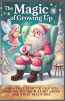 The Magic of Growing Up: A Heartfelt Story to Help Kids Through the Truth About Santa and Other Traditions B0DPCY3LDY Book Cover