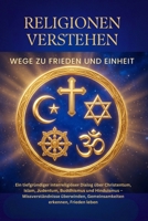 Religionen verstehen – Wege zur Einheit: Bibel, Koran, Buddhismus, Hinduismus & Judentum im Vergleich. Ein Appell für Toleranz, Frieden und interreligiösen Dialog (German Edition) B0FNL673H4 Book Cover