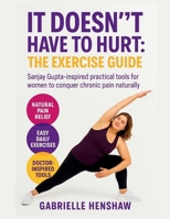 It Doesn't Have to Hurt : The Exercise Guide: Sanjay Gupta – inspired practical Tools for women to conquer chronic pain naturally B0FTGJ2GNH Book Cover