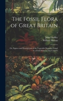 The Fossil Flora of Great Britain; or, Figures and Descriptions of the Vegetable Remains Found in a Fossil State in This Country; 1 1020519851 Book Cover