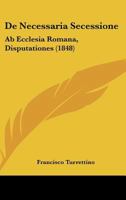 De Necessaria Secessione: Ab Ecclesia Romana, Disputationes (1848) 1161046445 Book Cover