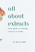All About Extracts: Your guide to making extracts at home. B0C9S7PZ3N Book Cover