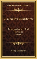 Locomotive Breakdowns, Emergencies and Their Remedies: An Up-To-Date Catechism Treating on Accidents 1164891286 Book Cover