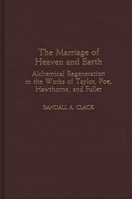 The Marriage of Heaven and Earth: Alchemical Regeneration in the Works of Taylor, Poe, Hawthorne, and Fuller (Contributions to the Study of American Literature) 0313312699 Book Cover