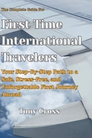 The Complete Guide for First Time International Travel: Your Step-By-Step Path to a Safe, Stress-Free, and Unforgettable First Journey Abroad B0HDTF7C8Y Book Cover