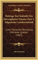 Beitrage Zur Statistik Des Herzogthums Nassau, Part 1, Allgemeine Landesstatistik: Unter Vielsacher Benutzung Officieller Quellen (1863) 116102316X Book Cover
