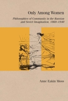 Only Among Women: Philosophies of Community in the Russian and Soviet Imagination, 1860–1940 0810141027 Book Cover