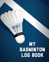 My Badminton Log Book: Badminton Game Journal Exercise Sports Fitness For Players Racket Sports Outdoors 1636050603 Book Cover