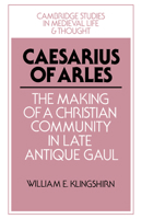 Caesarius of Arles: The Making of a Christian Community in Late Antique Gaul (Cambridge Studies in Medieval Life and Thought: Fourth Series) 0521528526 Book Cover