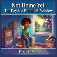 Not Home Yet: The Day Leo Found His Window: A Story to Help Kids Feel Okay About Moving to a New Home B0H233M7LC Book Cover