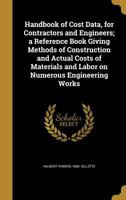 Handbook of Cost Data, for Contractors and Engineers; a Reference Book Giving Methods of Construction and Actual Costs of Materials and Labor on Numerous Engineering Works 1362635758 Book Cover