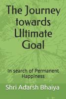 The Journey towards Ultimate Goal: In search of Permanent Happiness 1097268365 Book Cover