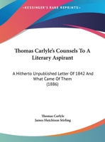 Thomas Carlyle's Counsels To A Literary Aspirant: A Hitherto Unpublished Letter Of 1842 And What Came Of Them (1886) 1149631120 Book Cover