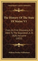 The History Of The State Of Maine V1: From Its First Discovery, A. D. 1602, To The Separation, A. D. 1820, Inclusive 1437336906 Book Cover