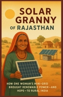 Solar Granny of Rajasthan: How One Woman’s Mini-Grid Brought Renewable Power—and Hope—to Rural India B0FMKJH235 Book Cover