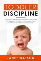 Toddler Discipline 18 Effective Strategies to Discipline Your Infant or Toddler in a Positive Environment. Tame Tantrum and Overcome Challenges! 1690107731 Book Cover