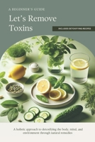 Let's Remove Toxins: A holistic approach to detoxifying the body, mind, and environment through natural remedies B0DQW3V879 Book Cover