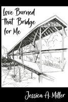 Love Burned That Bridge For Me: Poems B0BZFCW7QQ Book Cover