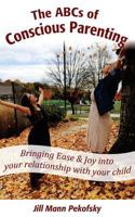The ABCs of Conscious Parenting: Bringing Ease and Joy Into Your Relationship with Your Child 1539145212 Book Cover