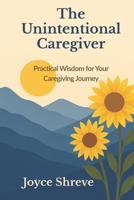 The Unintentional Caregiver: Practical Wisdom for Your Caregiving Journey B0FT55XHN6 Book Cover