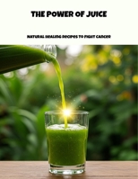 The Power Of Juice: Natural Healing Recipes To Fight Cancer B0FPMD928N Book Cover