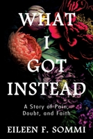 What I Got Instead: A Story of Pain, Doubt, and Faith 1954943903 Book Cover