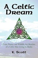 A Celtic Dream: Prose, Poetry, and Wildlife Art Sketches of a Celtic Man Living in Alaska 1450234852 Book Cover