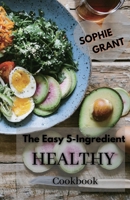 The Easy 5-Ingredient Healthy Cookbook: Low-Carb, High-Fat Recipes for Busy People on the Keto Diet, Simple Recipes to Make Healthy Eating Delicious. B08DC5YFJ8 Book Cover