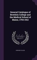 General catalogue of Bowdoin College and the Medical School of Maine, 1794-1912 117252291X Book Cover