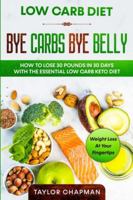Low Carb Diet: BYE CARBS BYE BELLY - How To Lose 30 Pounds in 30 Days With The Essential Low Carb Keto Diet 981495098X Book Cover