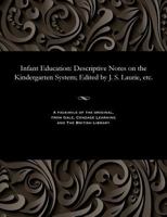 Infant Education : Descriptive Notes on the Kindergarten System; Edited by J. S. Laurie, Etc 1535805609 Book Cover