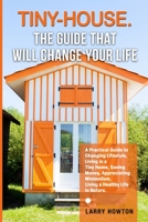 Tiny-House. The Guide that Will Change Your Life: A Practical Guide to Changing Lifestyle, Living in a Tiny Home, Saving Money, Appreciating Minimalism, Living a Healthy Life in Nature. 1739147340 Book Cover