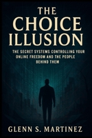 The Choice Illusion: The Secret Systems Controlling Your Online Freedom and the People Behind Them B0FQTYXGFF Book Cover