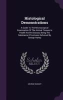 Histological Demonstrations: A Guide to the Microscopical Examination of the Animal Tissues in Health and in Disease, Being the Substance of Lectures Delivered by George Harley 1348035986 Book Cover