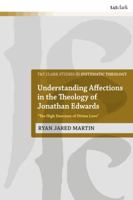 Understanding Affections in the Theology of Jonathan Edwards: The High Exercises of Divine Love+? 0567682242 Book Cover