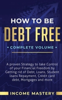 How to be Debt Free: A Proven Strategy to Take Control of Your Financial Freedom by Getting Rid of Debt, Loans, Student Loans Repayment, Credit Card Debt, Mortgages and More Complete Volume 1647773121 Book Cover