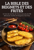 La Bible Des Beignets Et Des Frites: Un livre de recettes de fritures avec plus de 100 délicieuses recettes de beignets et de frites 1804659851 Book Cover