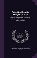 Primitive Semitic Religion Today; a Record of Researches, Discoveries and Studies in Syria, Palestine and the Sinaitic Peninsula 101702345X Book Cover