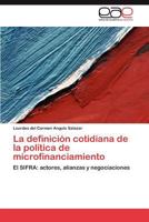 La definición cotidiana de la política de microfinanciamiento: El SIFRA: actores, alianzas y negociaciones 3847350242 Book Cover