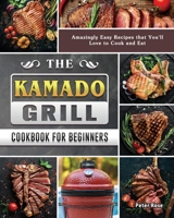 The Kamado Grill Cookbook For Beginners: Amazingly Easy Recipes that You'll Love to Cook and Eat 1802442707 Book Cover
