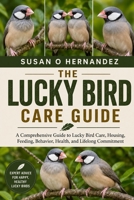LUCKY BIRD CARE GUIDE: A Comprehensive Guide to Lucky Bird Care, Housing, Feeding, Behavior, Health, and Lifelong Commitment B0HDJTR6WL Book Cover